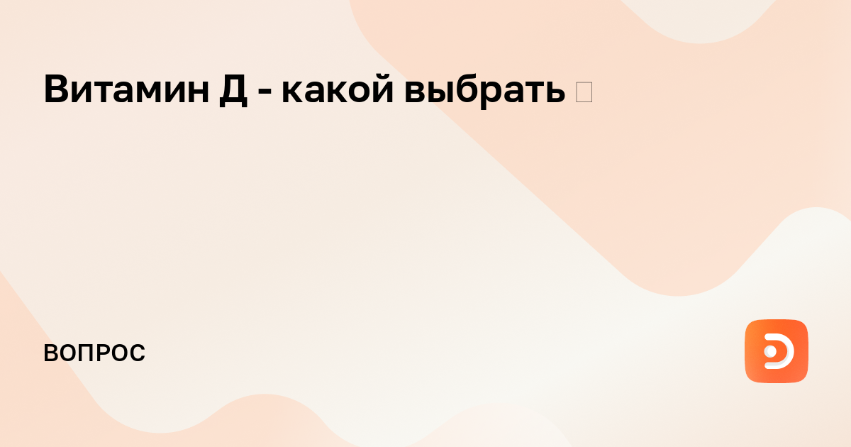 Витамин Д - какой выбрать 🤔